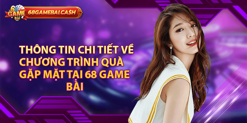Thông tin chi tiết về chương trình quà gặp mặt tại 68 game bài